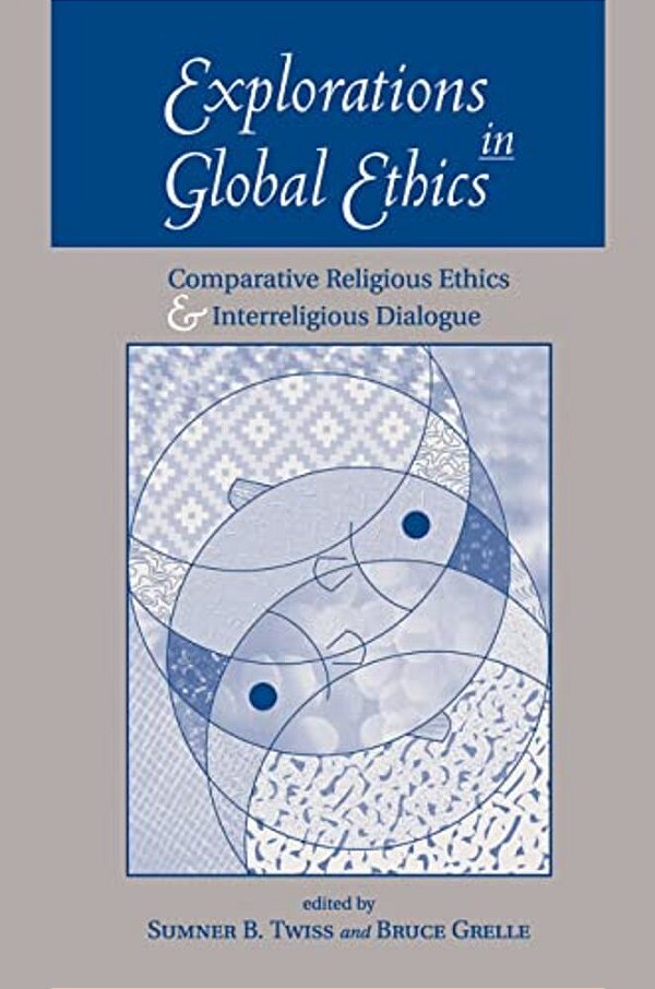 Explorations In Global Ethics: Comparative Religious Ethics And Interreligious Dialogue-..