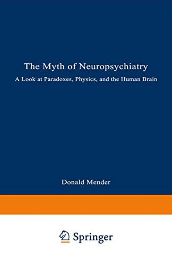 The Myth Of Neuropsychiatry: A Look At Paradoxes, Physics, And The Human Brain-..