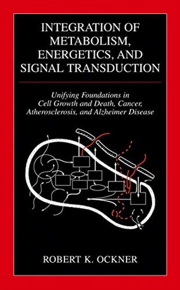 Integration Of Metabolism, Energetics, And Signal Transduction: Unifying Foundations In Cell Growth And Death, Cancer, Atherosclerosis, And Alzheimer-..