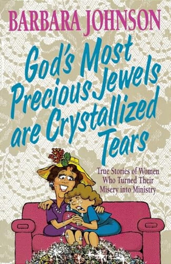 God's Most Precious Jewels Are Crystallized Tears: True Stories Of Women Who Turned Their Misery Into Ministry-..