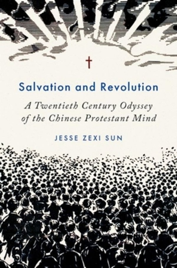 Salvation And Revolution: A Twentieth Century Odyssey Of The Chinese Protestant Mind-..