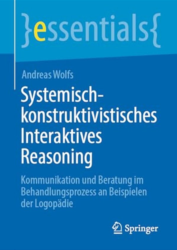 Systemisch-Konstruktivistisches Interaktives Reasoning: Kommunikation Und Beratung Im Behandlungsprozess An Beispielen Der Logopädie-..