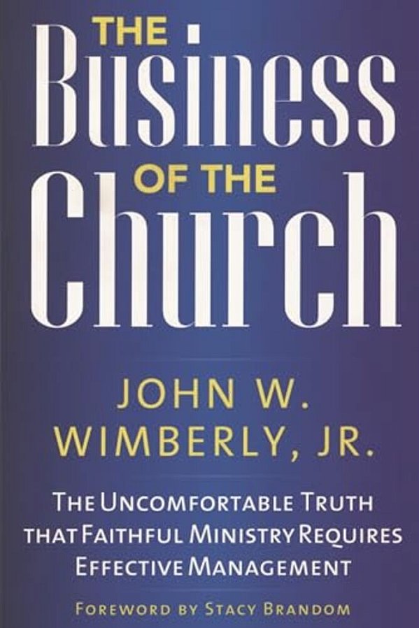Business Of The Church: The Uncomfortable Truth That Faithful Ministry Requires Effective Management-..