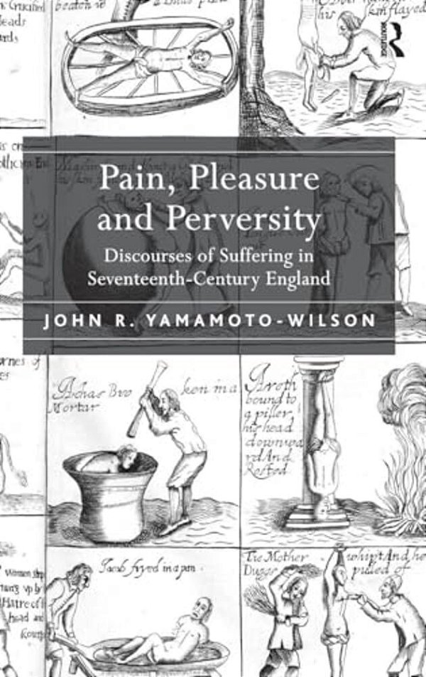 Pain, Pleasure And Perversity: Discourses Of Suffering In Seventeenth-Century England-..