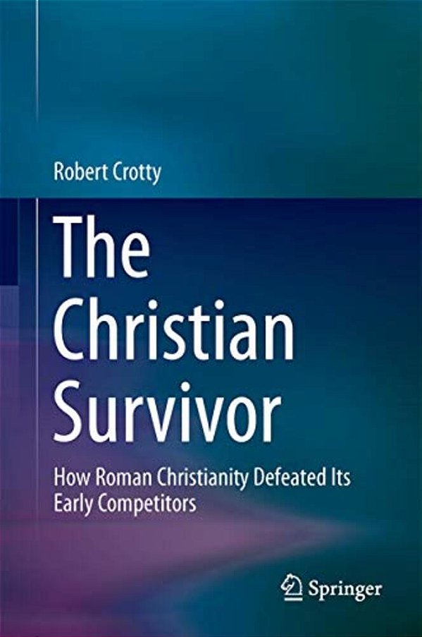 The Christian Survivor: How Roman Christianity Defeated Its Early Competitors-..