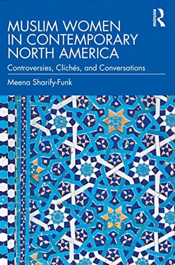 Muslim Women In Contemporary North America: Controversies, Clichés, And Conversations-..