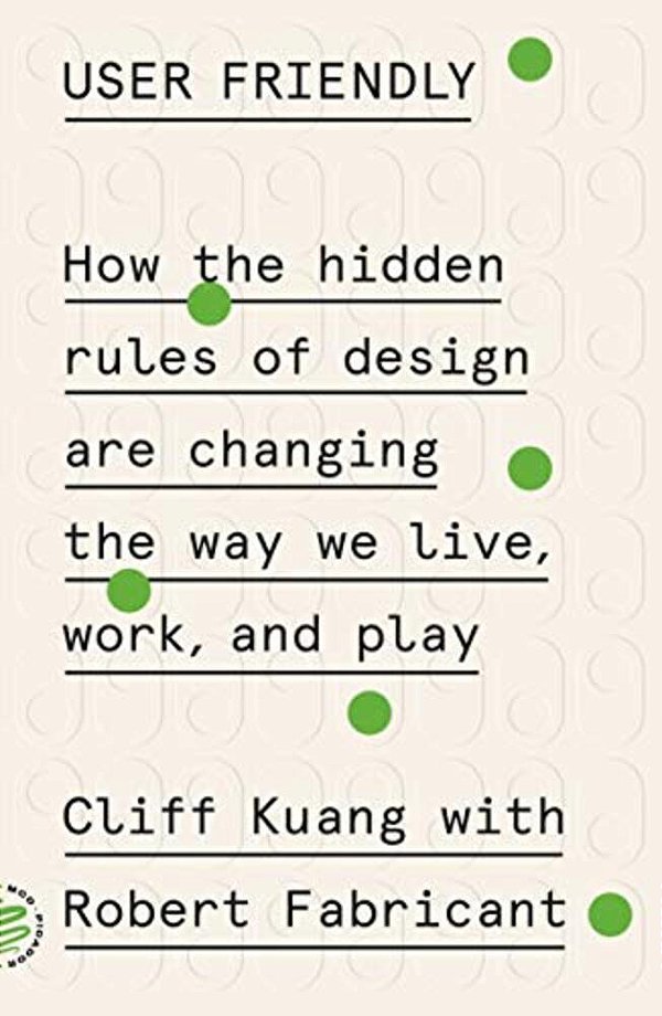 User Friendly: How The Hidden Rules Of Design Are Changing The Way We Live, Work, And Play-..