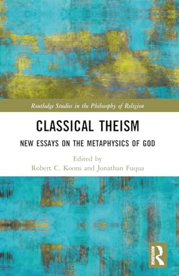 Classical Theism: New Essays On The Metaphysics Of God-..