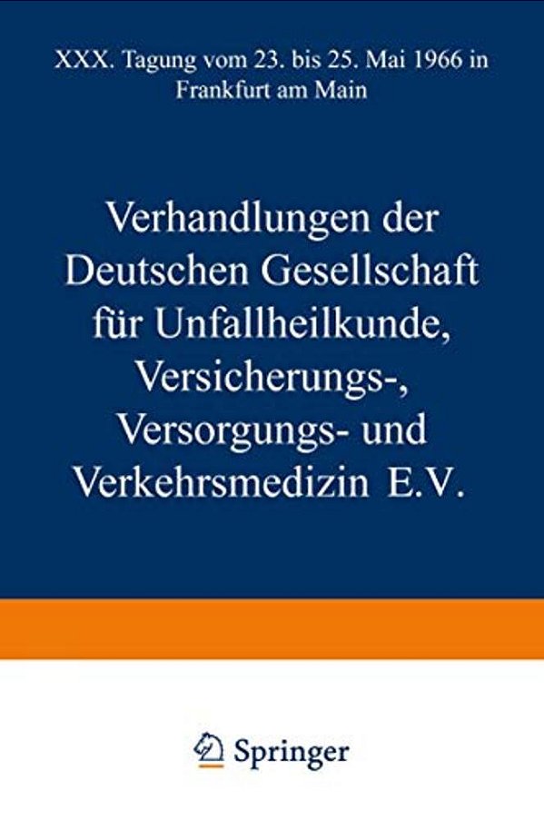 Verhandlungen Der Deutschen Gesellschaft Für Unfallheilkunde Versicherungs-, Versorgungs- Und Verkehrsmedizin E. V.: XXX. Tagung Vom 23. Bis 25. Mai 19-..