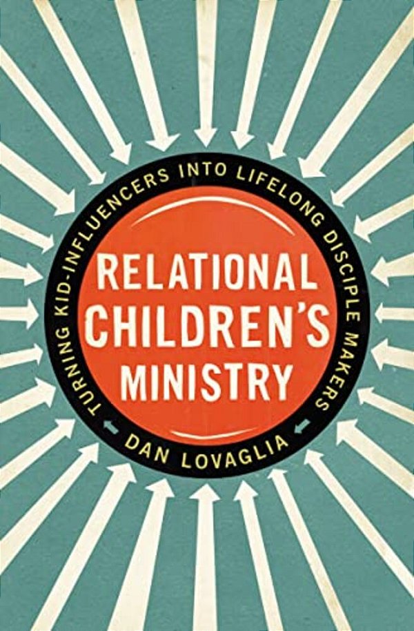Relational Children's Ministry: Turning Kid-Influencers Into Lifelong Disciple Makers-..
