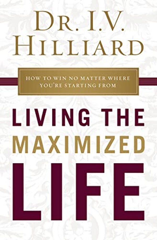 Living The Maximized Life: How To Win No Matter Where You'Re Starting From-..