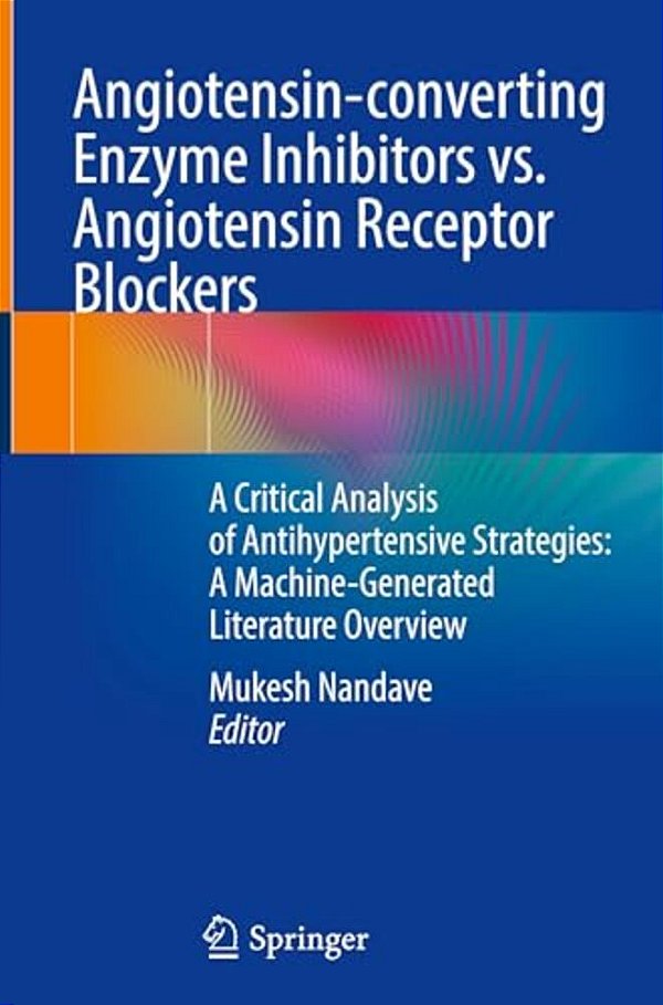 Angiotensin-Converting Enzyme Inhibitors Vs. Angiotensin Receptor Blockers: A Critical Analysis Of Antihypertensive Strategies: A Machine-Generated Li-..