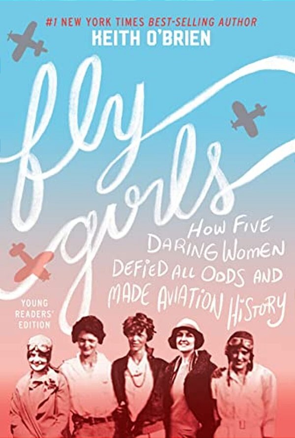 Fly Girls: How Five Daring Women Defied All Odds And Made Aviation History-..