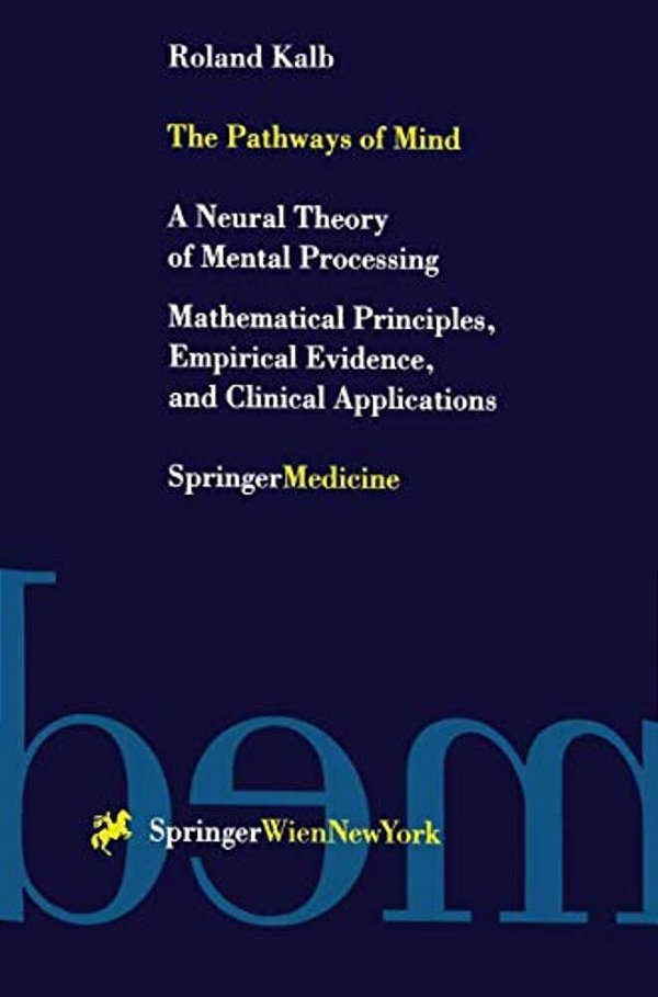 The Pathways Of Mind: A Neural Theory Of Mental Processing Mathematical Principles, Empirical Evidence, And Clinical Applications-..