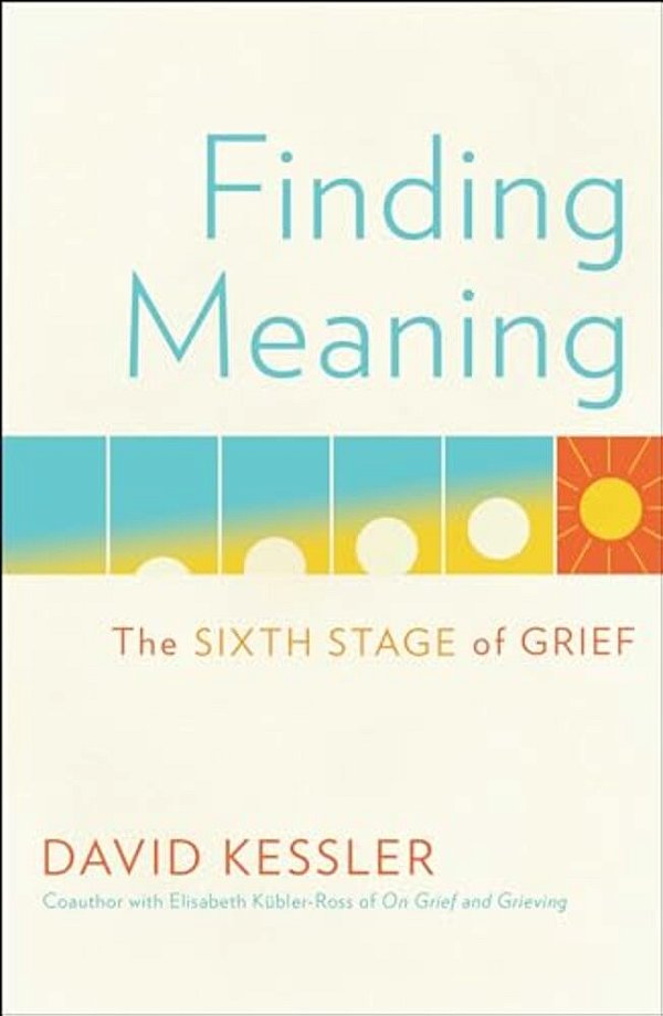 Finding Meaning: The Sixth Stage Of Grief-..