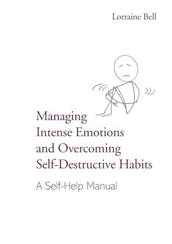Managing Intense Emotions And Overcoming Self-Destructive Habits: A Self-Help Manual-..