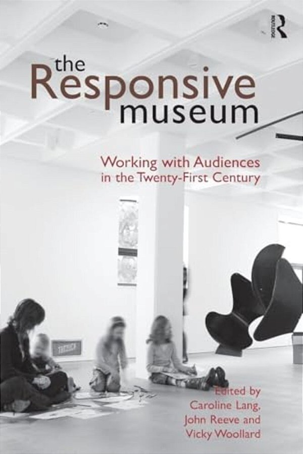 The Responsive Museum: Working With Audiences In The Twenty-First Century-..