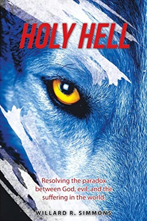 Holy Hell: Resolving The Paradox Between God, Evil, And The Suffering In The World. -..