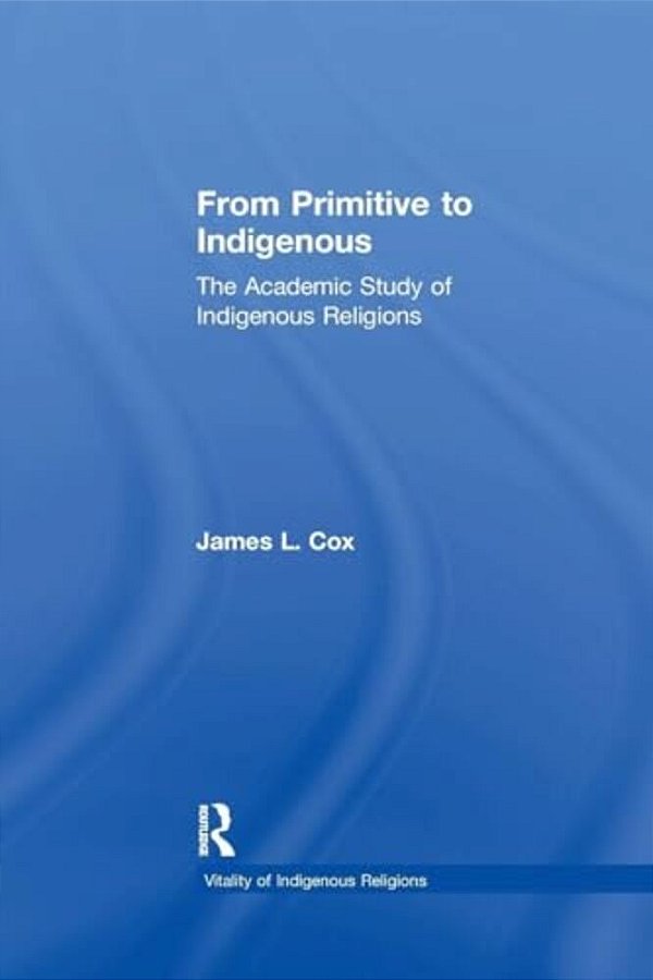 From Primitive To Indigenous: The Academic Study Of Indigenous Religions-..