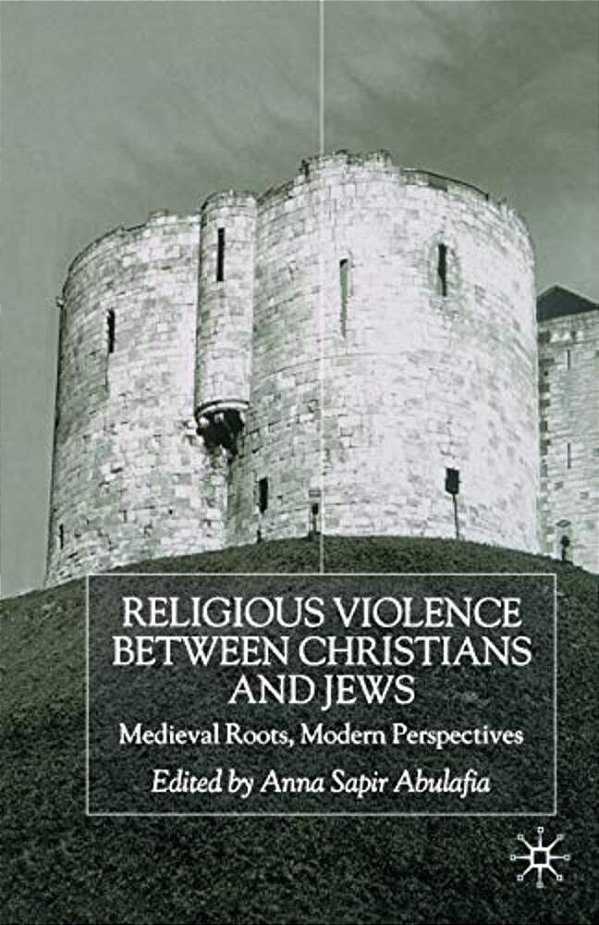 Religious Violence Between Christians And Jews: Medieval Roots, Modern Perspectives-..