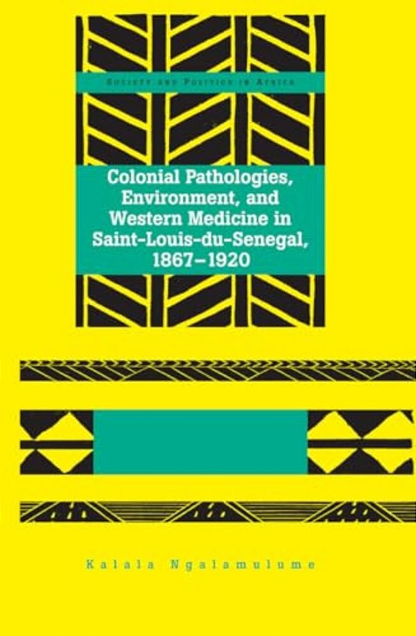 Colonial Pathologies, Environment, And Western Medicine In Saint-Louis-du-senegal, 1867-1920-..