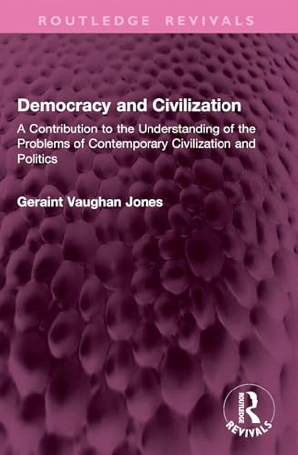 Democracy And Civilization: A Contribution To The Understanding Of The Problems Of Contemporary Civilization And Politics-..