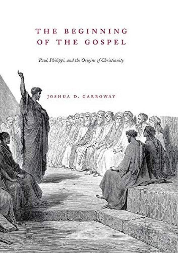 The Beginning Of The Gospel: Paul, Philippi, And The Origins Of Christianity-..
