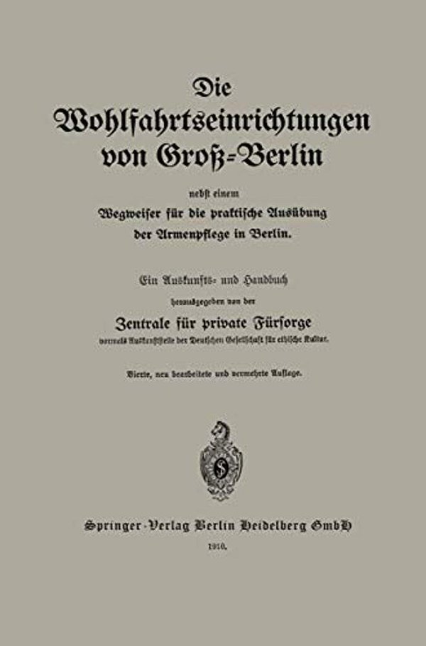 Die Wohlfahrtseinrichtungen Von Groß-Berlin Nebst Einem Wegweiser Für Die Praktische Ausübung Der Armenpflege In Berlin: Ein Auskunfts- Und Handbuch-..