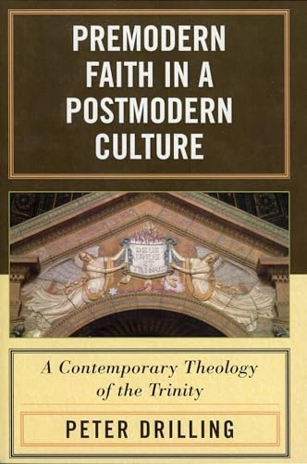 Premodern Faith In A Postmodern Culture: A Contemporary Theology Of The Trinity-..