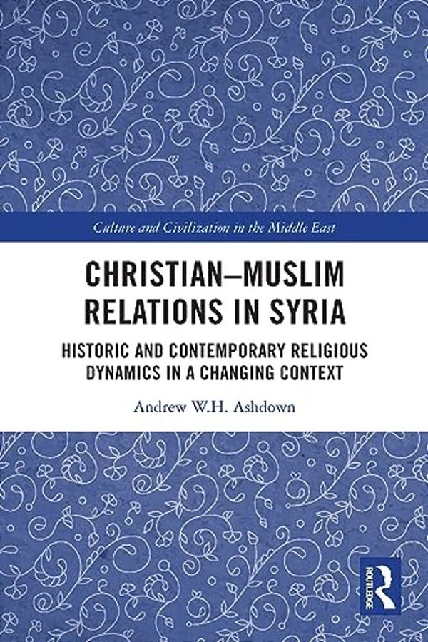 Christian-Muslim Relations In Syria: Historic And Contemporary Religious Dynamics In A Changing Context-..