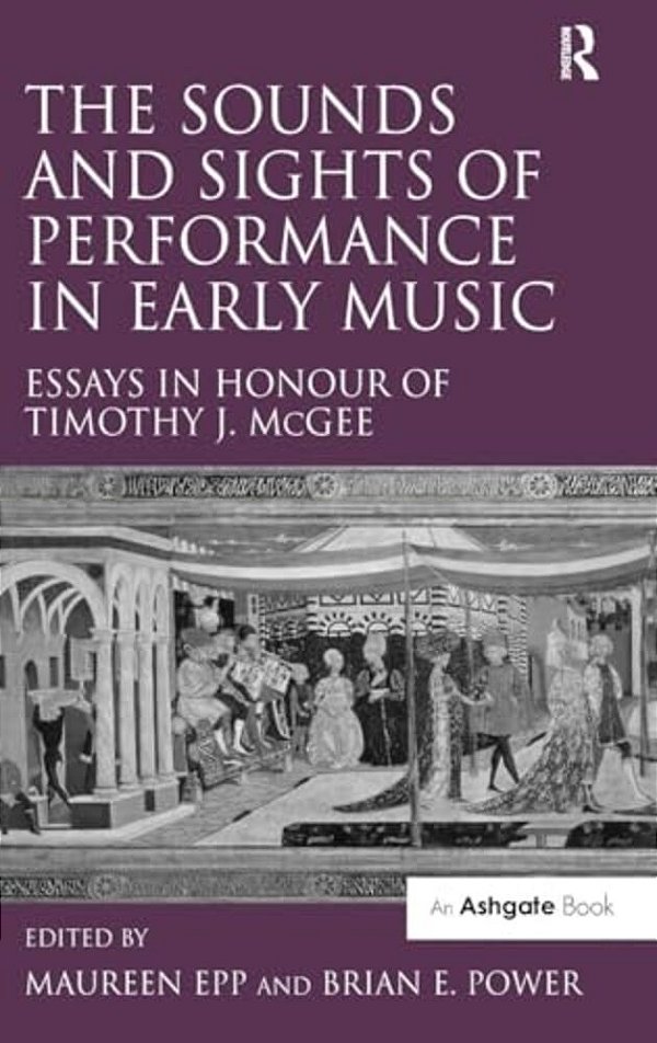 The Sounds And Sights Of Performance In Early Music: Essays In Honour Of Timothy J. Mcgee-..