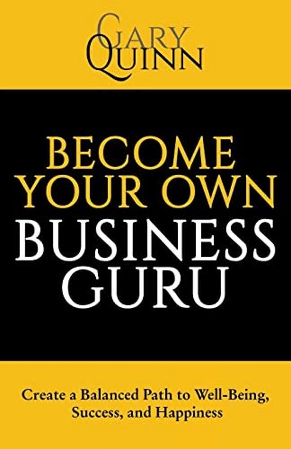 Become Your Own Business Guru: Create A Balanced Path To Well-Being, Success, And Happiness-..