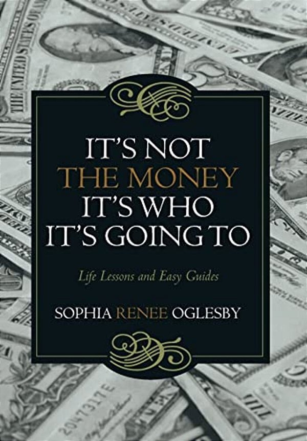 It's Not The Money, It's Who It's Going To: Life Lessons And Easy Guides-..