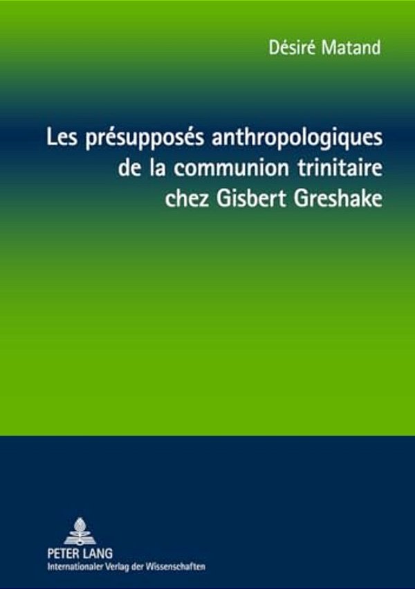 Les Présupposés Anthropologiques De La Communion Trinitaire Chez Gisbert Greshake: Une Relecture À Partir De La Perspective Négro-Africaine-..