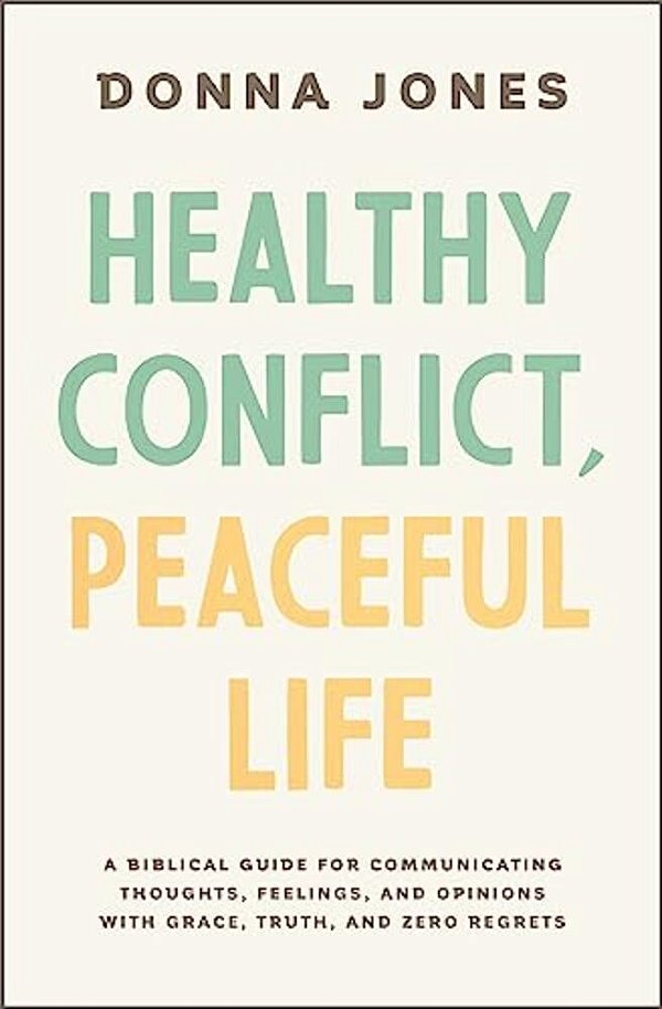 Healthy Conflict, Peaceful Life: A Biblical Guide For Communicating Thoughts, Feelings, And Opinions With Grace, Truth, And Zero Regret-..