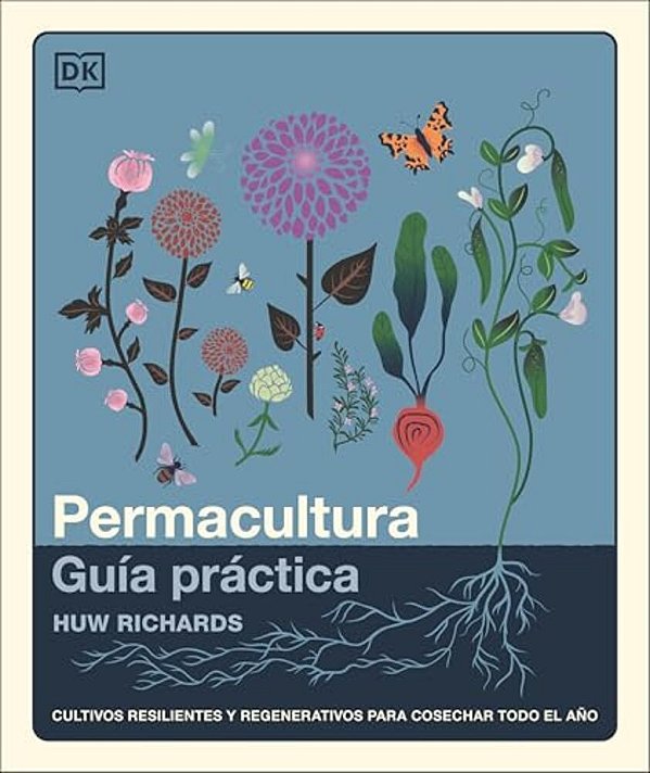 Permacultura: Guía Práctica (The Permaculture Garden): Cultivos Resilientes Y Regenerativos Para Cosechar Todo El Año-..