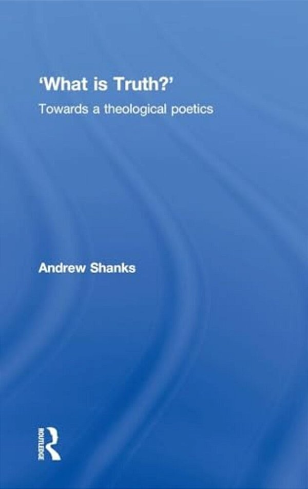 'What Is Truth?': Towards A Theological Poetics-..