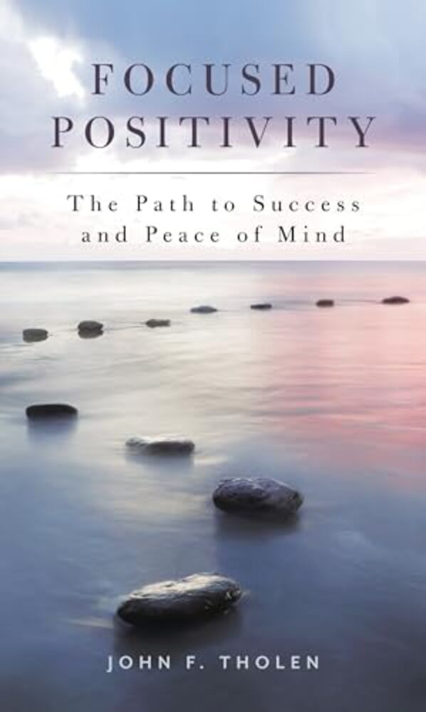 Focused Positivity: The Path To Success And Peace Of Mind-..