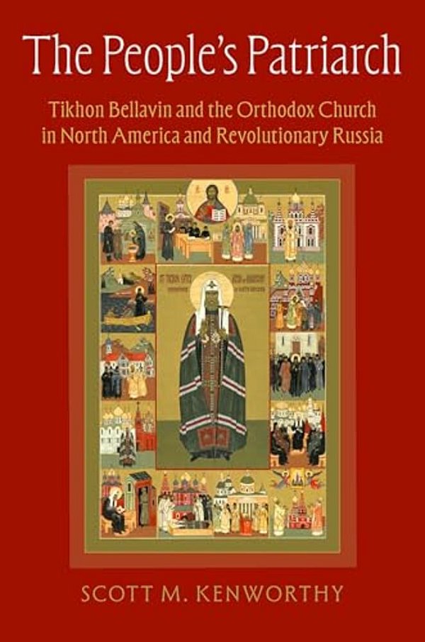The People's Patriarch: Tikhon Bellavin And The Orthodox Church In North America And Revolutionary Russia-..