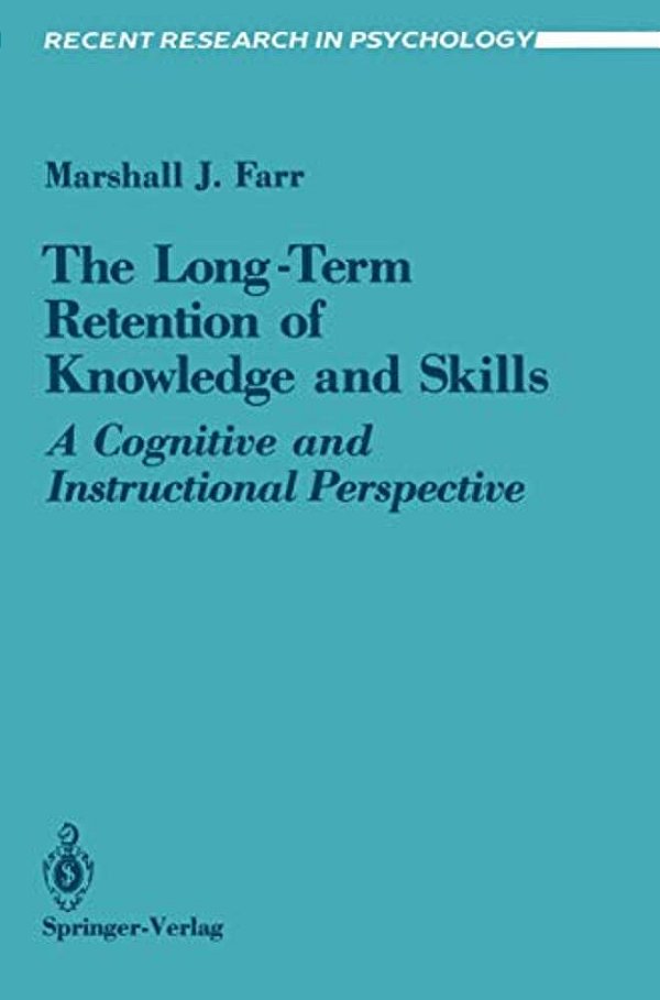 The Long-Term Retention Of Knowledge And Skills: A Cognitive And Instructional Perspective-..