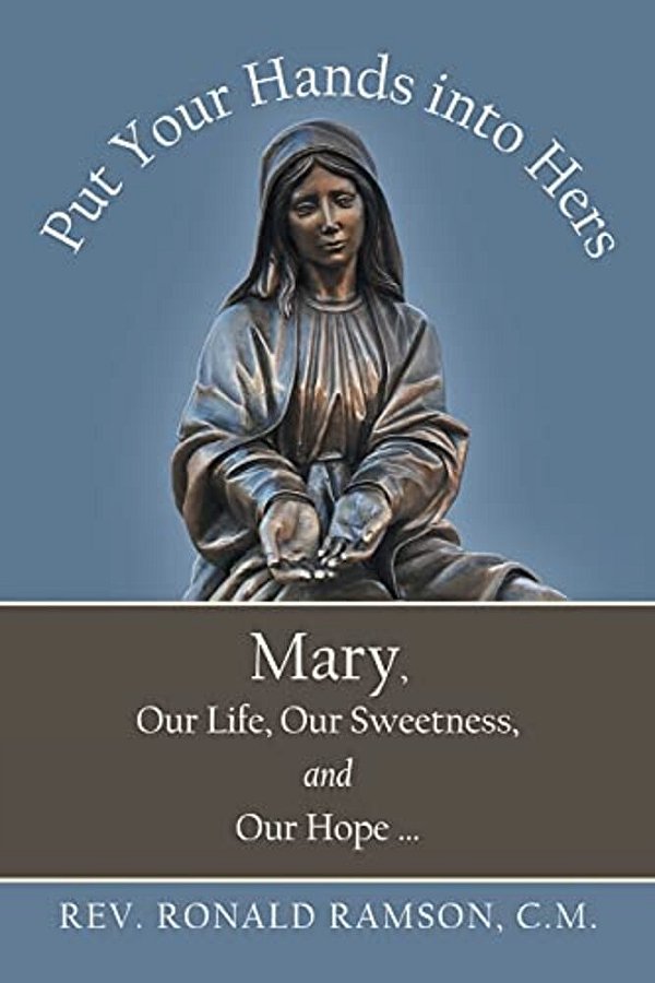 Put Your Hands Into Hers: Mary, Our Life, Our Sweetness, And Our Hope... -..