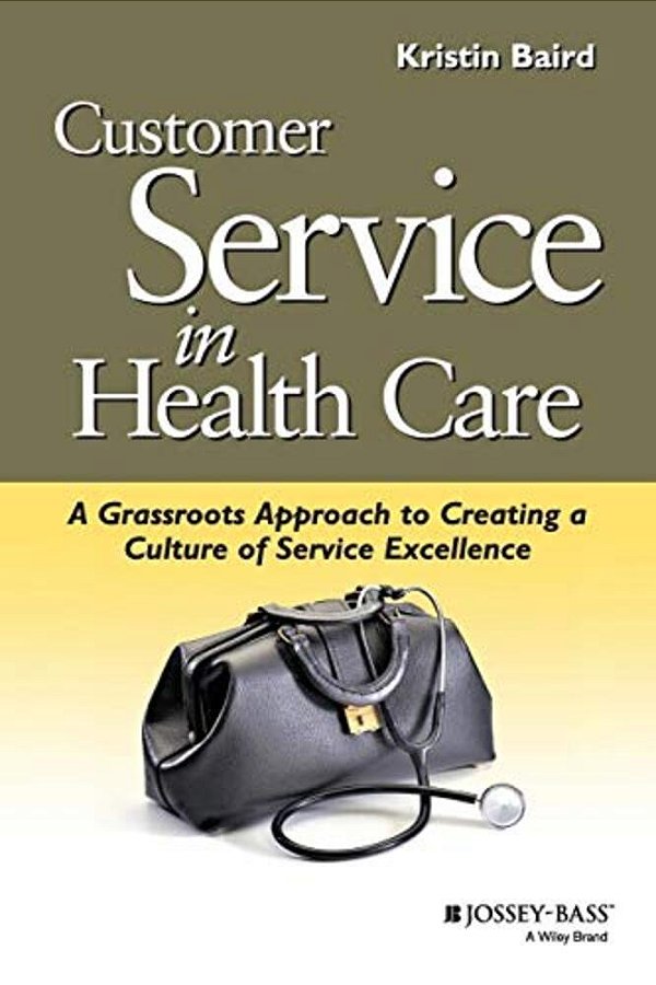 Customer Service In Health Care: A Grassroots Approach To Creating A Culture Of Service Excellence-..