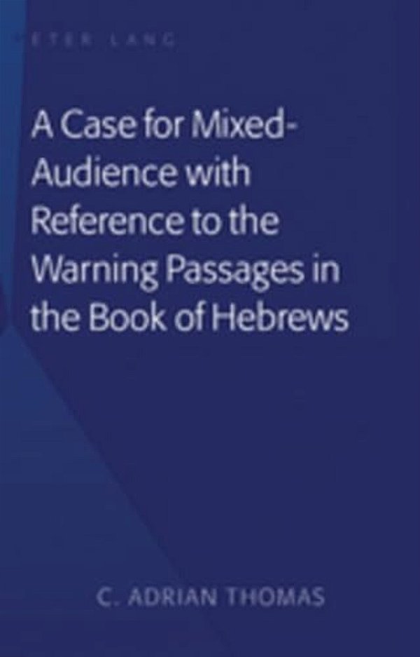 A Case For Mixed-Audience With Reference To The Warning Passages In The Book Of Hebrews-..