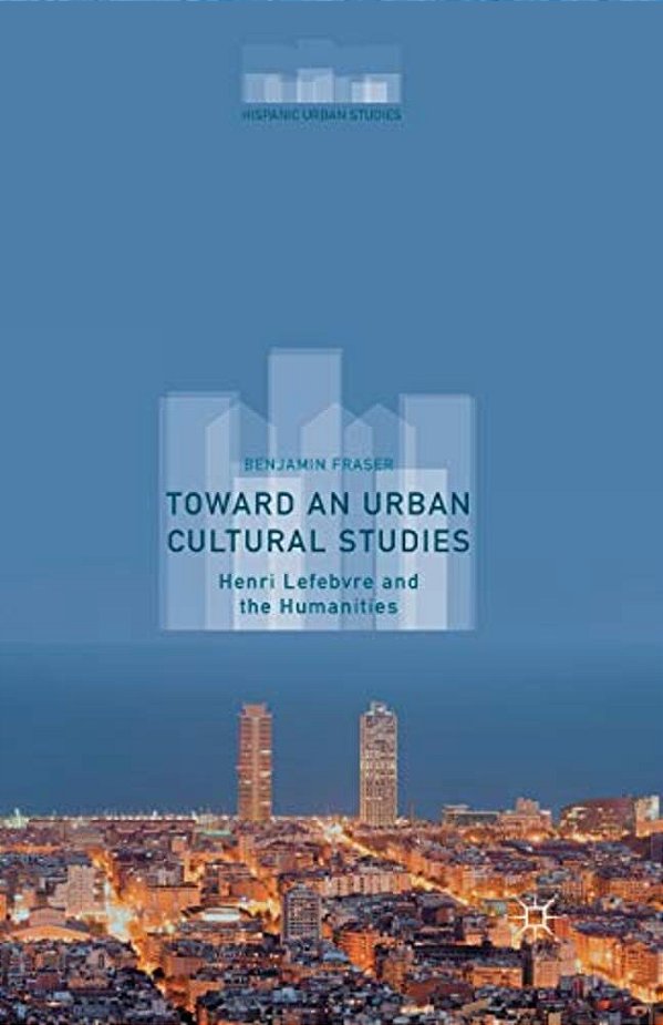 Toward An Urban Cultural Studies: Henri Lefebvre And The Humanities-..