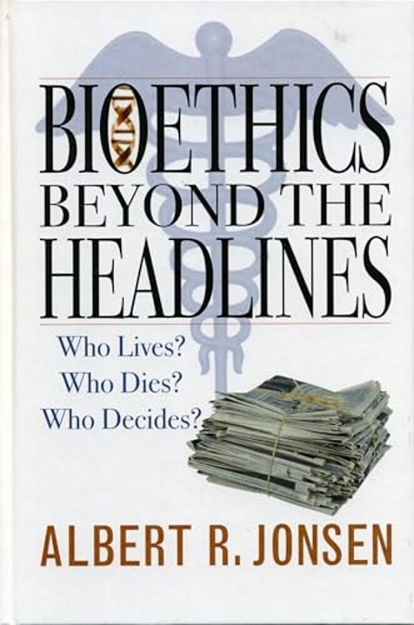 Bioethics Beyond The Headlines: Who Lives? Who Dies? Who Decides?-..