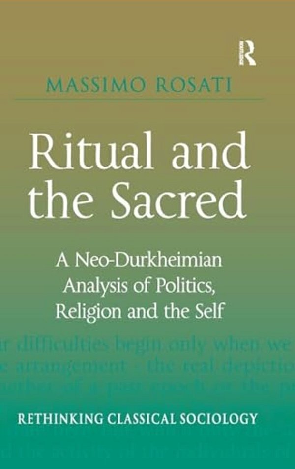 Ritual And The Sacred: A Neo-Durkheimian Analysis Of Politics, Religion And The Self-..