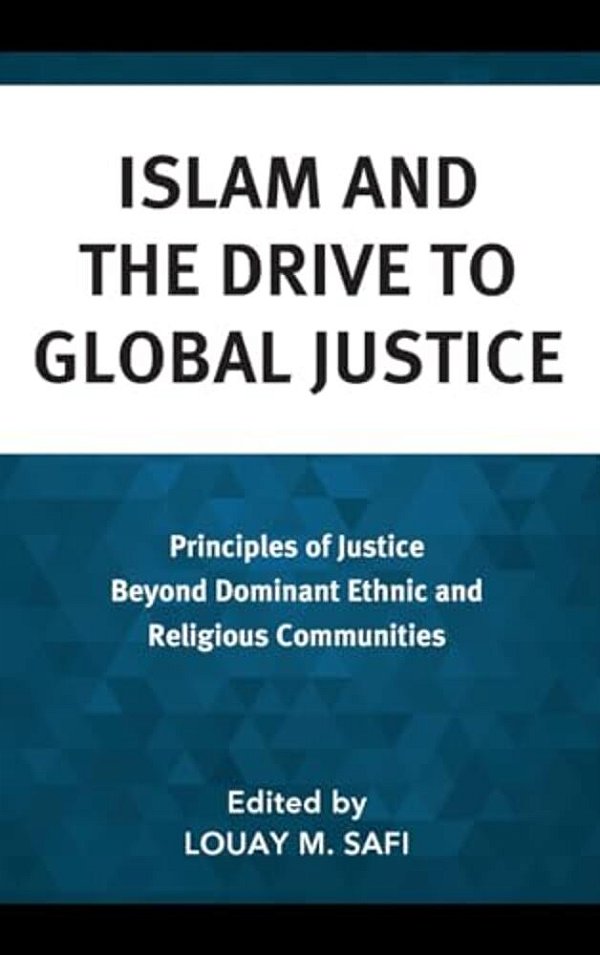 Islam And The Drive To Global Justice: Principles Of Justice Beyond Dominant Ethnic And Religious Communities-..