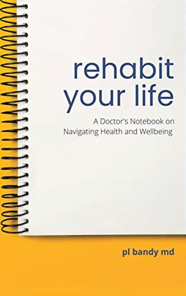 Rehabit Your Life: A Doctor's Notebook On Navigating Health & Well-Being-..