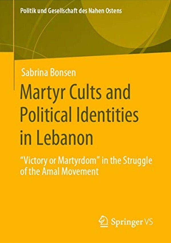 Martyr Cults And Political Identities In Lebanon: Victory Or Martyrdom In The Struggle Of The Amal Movement-..