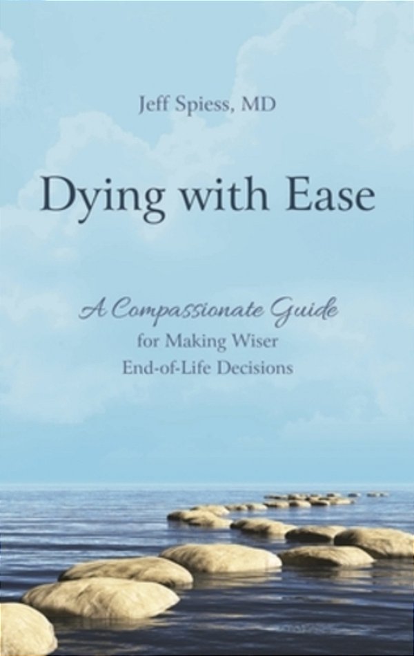 Dying With Ease: A Compassionate Guide For Making Wiser End-Of-life Decisions-..